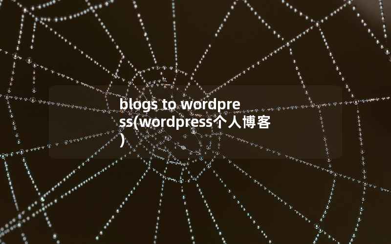 blogs to wordpress(wordpress个人博客)