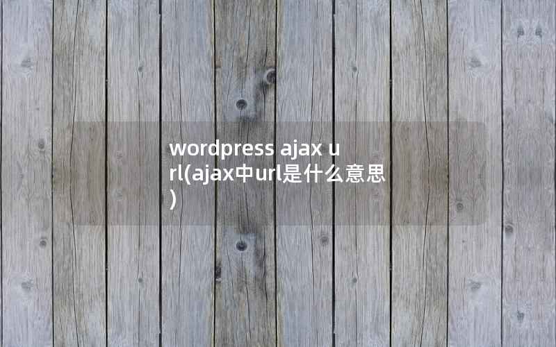 wordpress ajax url(ajax中url是什么意思)