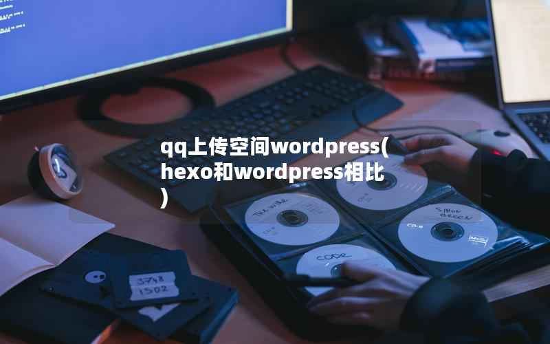 qq上传空间wordpress(hexo和wordpress相比)