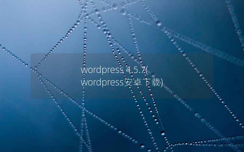 wordpress 4.5.7(wordpress安卓下载)