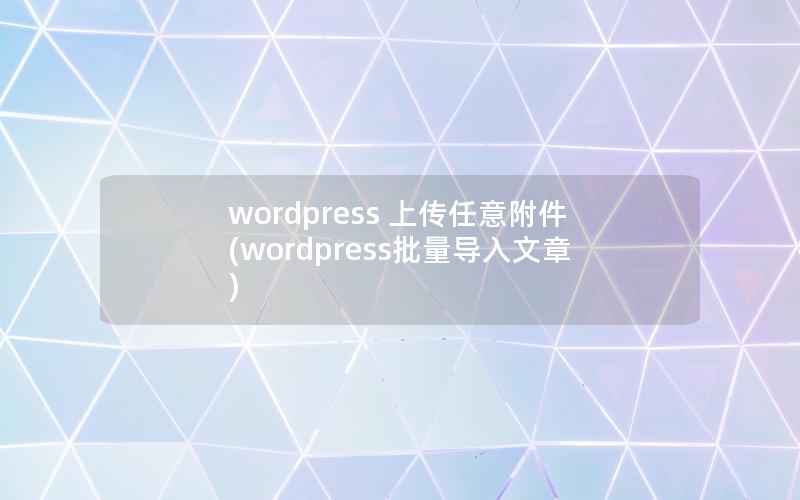 wordpress 上传任意附件(wordpress批量导入文章)