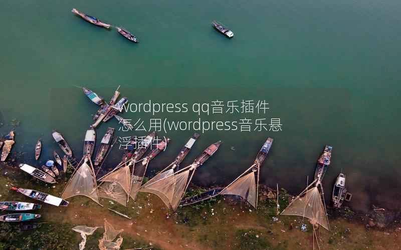 wordpress qq音乐插件怎么用(wordpress音乐悬浮插件)