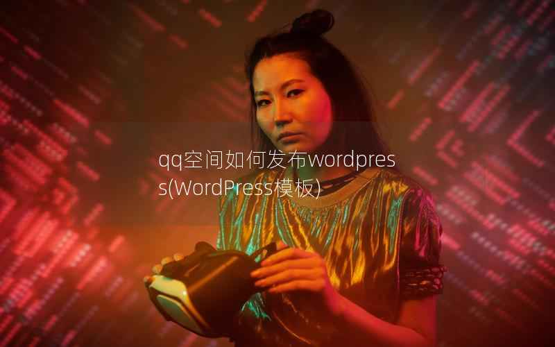 qq空间如何发布wordpress(WordPress模板)