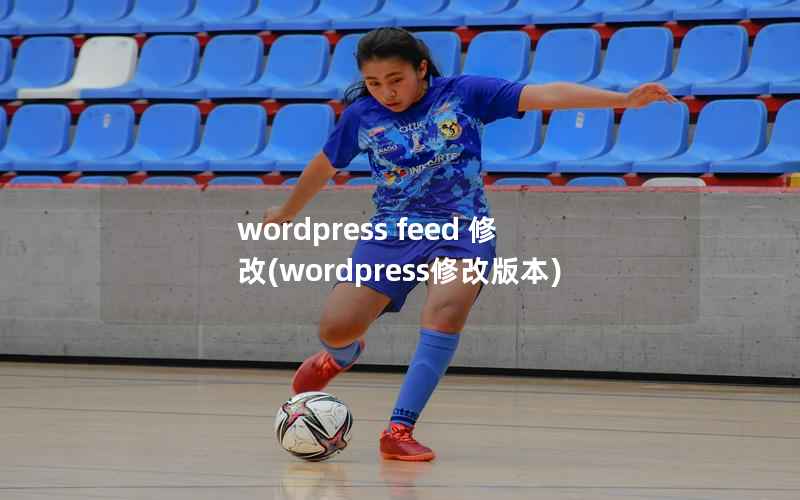 wordpress feed 修改(wordpress修改版本)