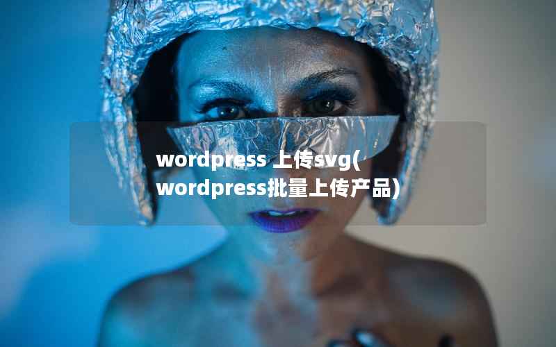 wordpress 上传svg(wordpress批量上传产品)