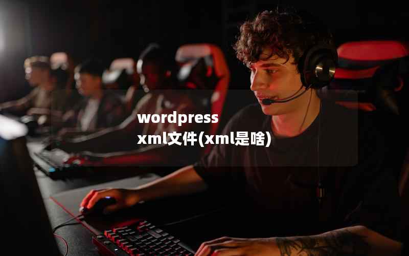 wordpress xml文件(xml是啥)