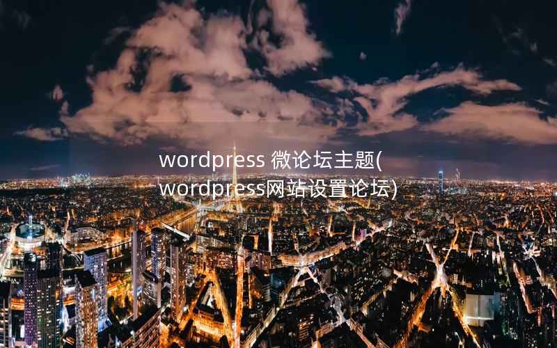 wordpress 微论坛主题(wordpress网站设置论坛)