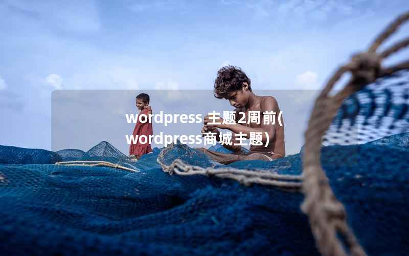 wordpress 主题2周前(wordpress商城主题)