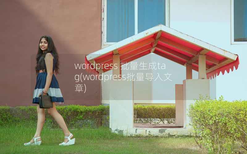 wordpress 批量生成tag(wordpress批量导入文章)