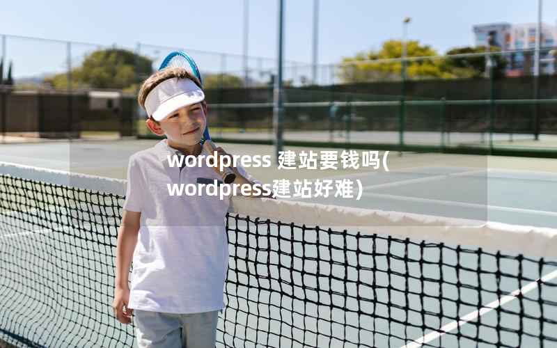 wordpress 建站要钱吗(wordpress建站好难)