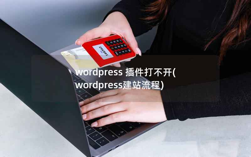 wordpress 插件打不开(wordpress建站流程)