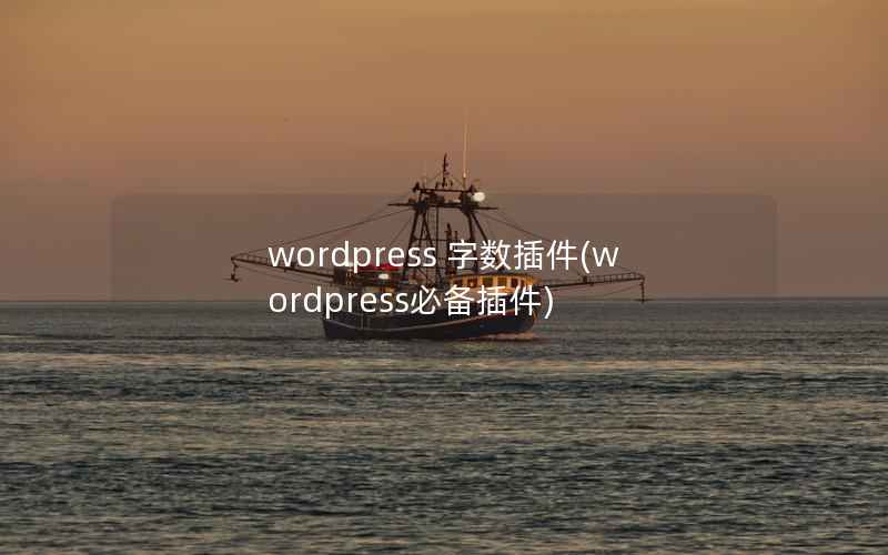 wordpress 字数插件(wordpress必备插件)