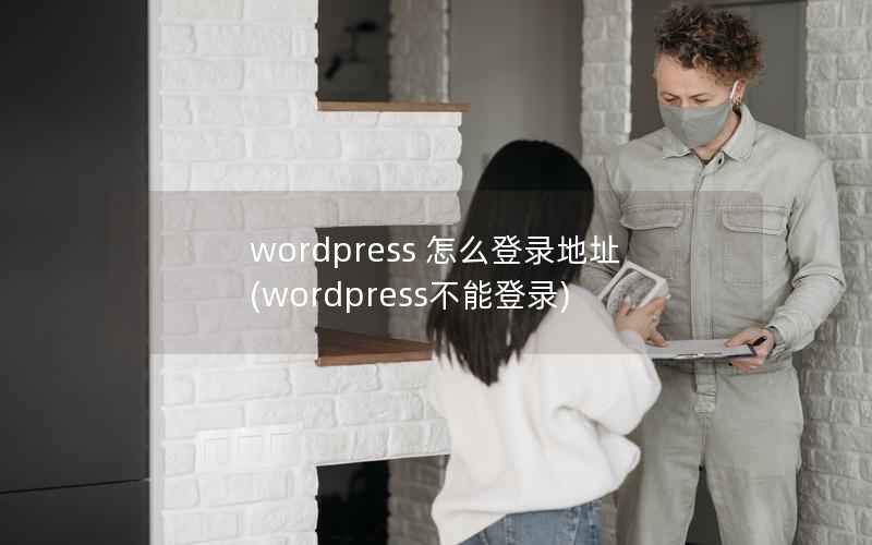 wordpress 怎么登录地址(wordpress不能登录)