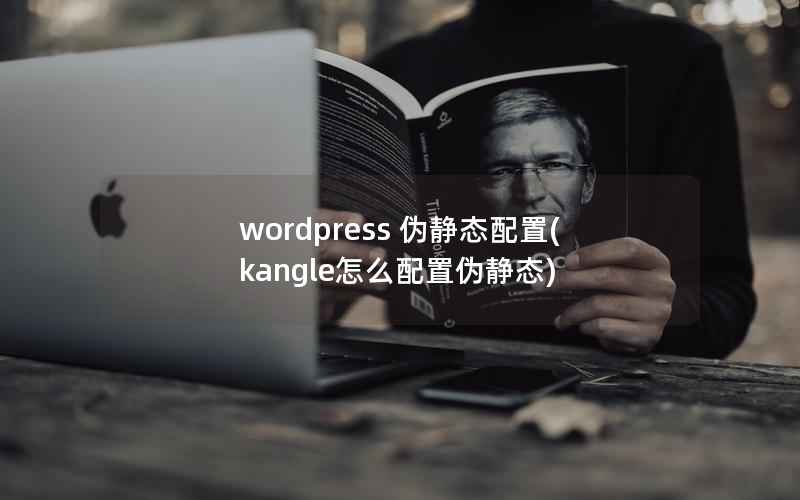 wordpress 伪静态配置(kangle怎么配置伪静态)