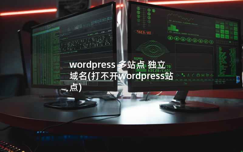 wordpress 多站点 独立域名(打不开wordpress站点)