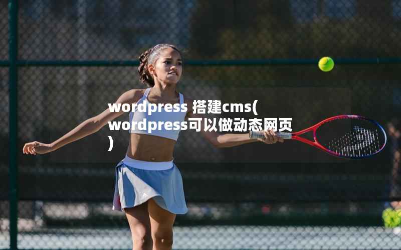 wordpress 搭建cms(wordpress可以做动态网页)