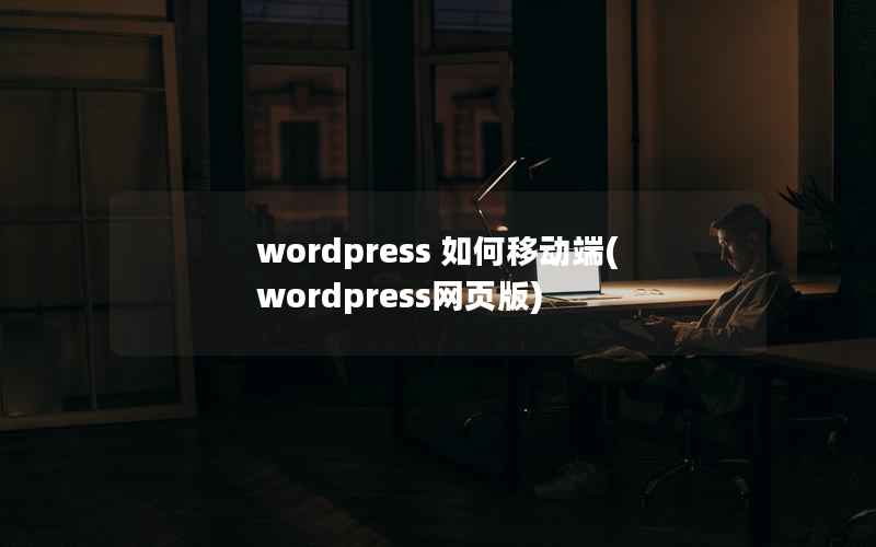 wordpress 如何移动端(wordpress网页版)