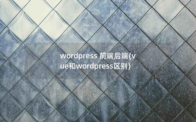 wordpress 前端后端(vue和wordpress区别)