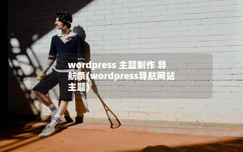 wordpress 主题制作 导航条(wordpress导航网站主题)