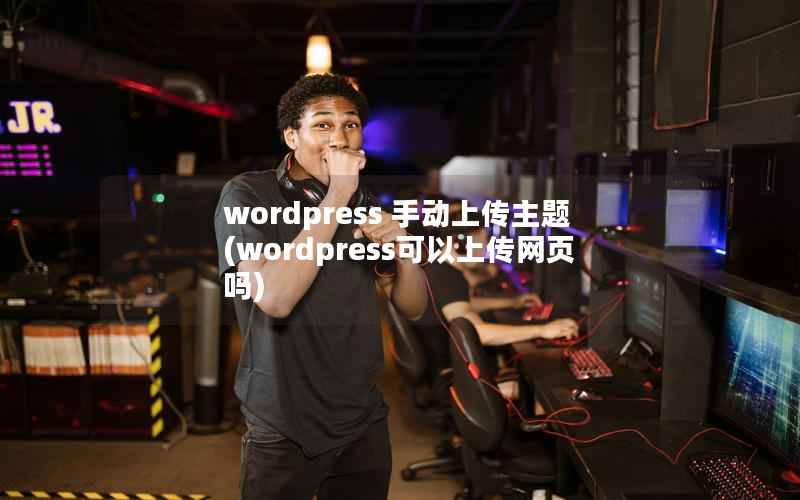 wordpress 手动上传主题(wordpress可以上传网页吗)