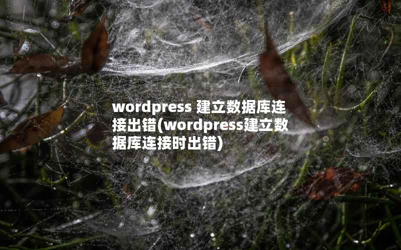 wordpress 建立数据库连接出错(wordpress建立数据库连接时出错)