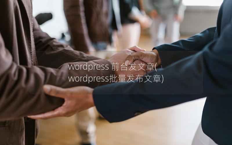 wordpress 前台发文章(wordpress批量发布文章)