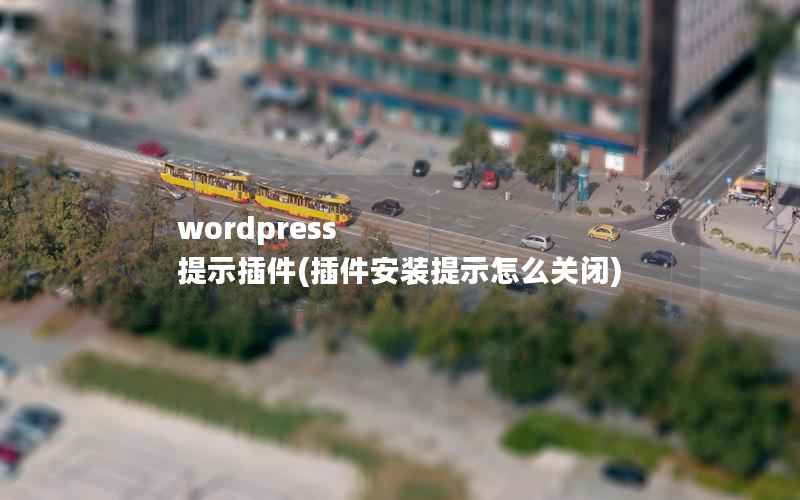 wordpress 提示插件(插件安装提示怎么关闭)