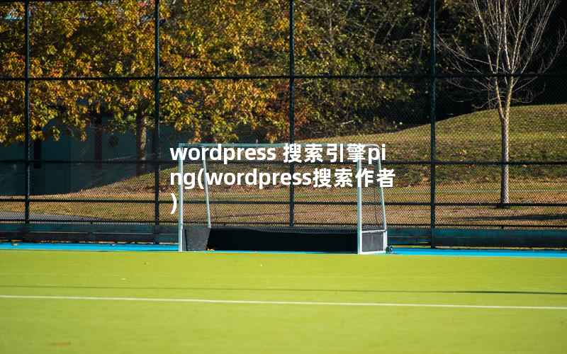 wordpress 搜索引擎ping(wordpress搜索作者)