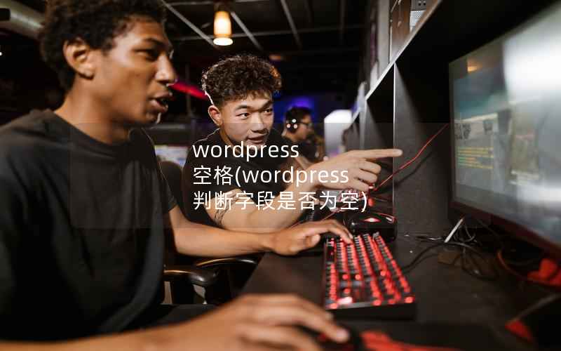 wordpress 空格(wordpress 判断字段是否为空)