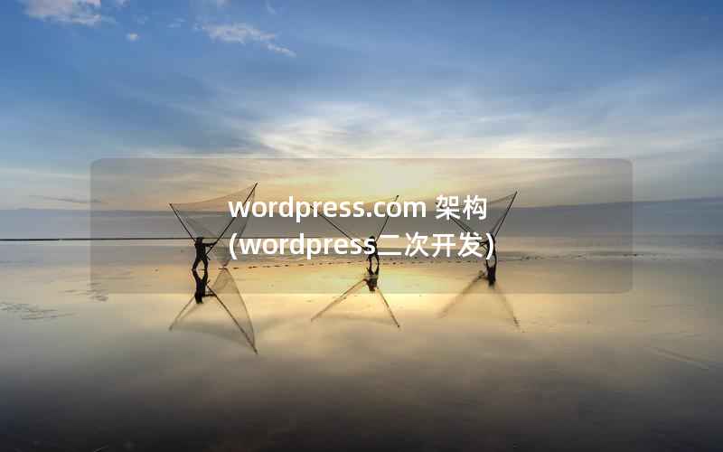 wordpress.com 架构(wordpress二次开发)