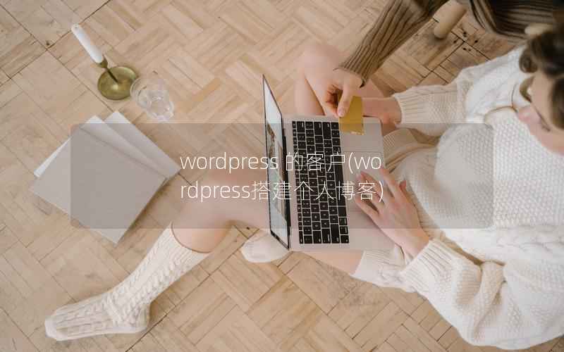 wordpress 的客户(wordpress搭建个人博客)