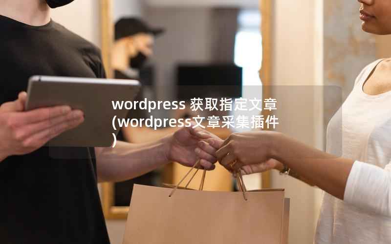 wordpress 获取指定文章(wordpress文章采集插件)