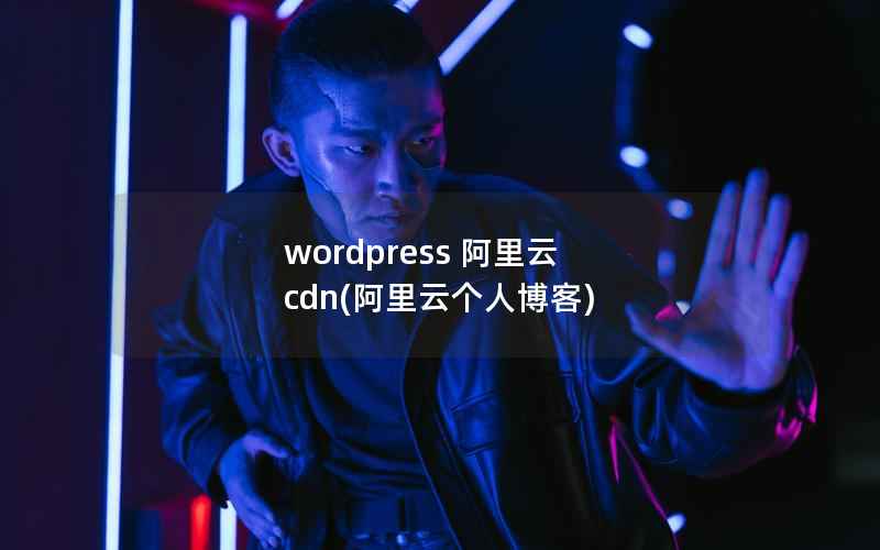 wordpress 阿里云 cdn(阿里云个人博客)