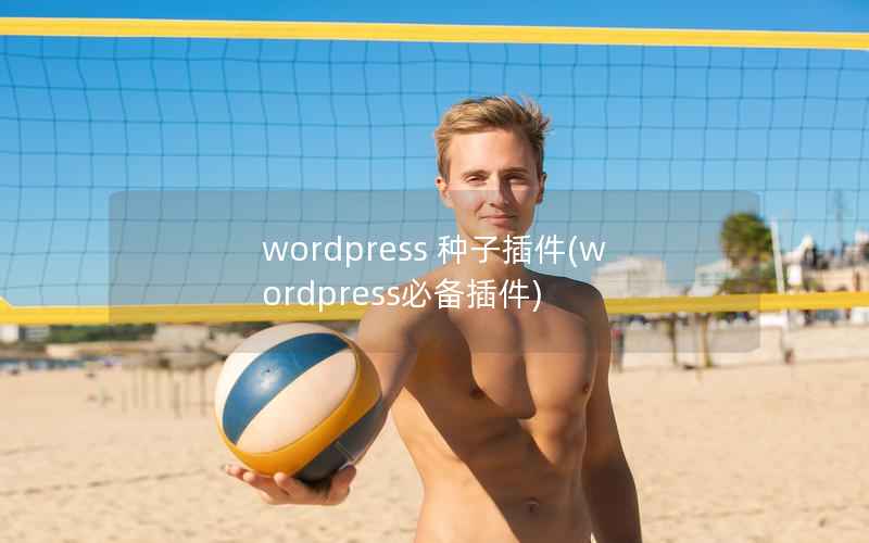 wordpress 种子插件(wordpress必备插件)