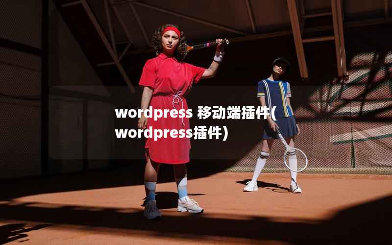 wordpress 移动端插件(wordpress插件)