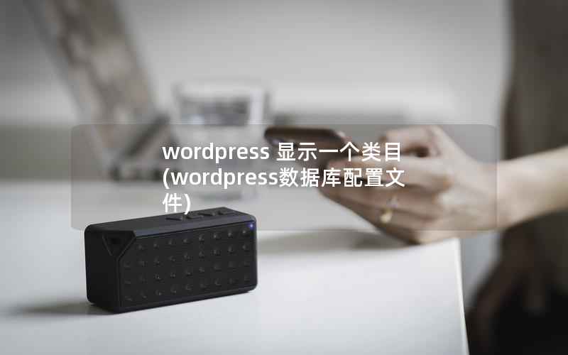 wordpress 显示一个类目(wordpress数据库配置文件)