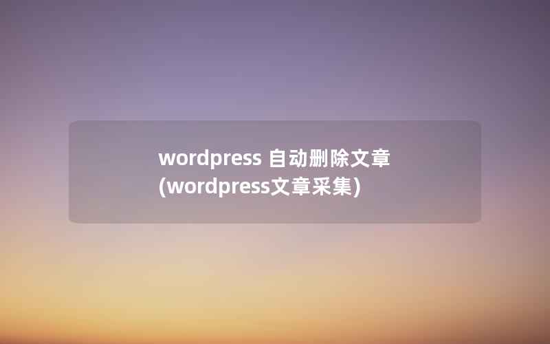 wordpress 自动删除文章(wordpress文章采集)