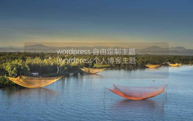 wordpress 自由定制主题(wordpress个人博客主题)