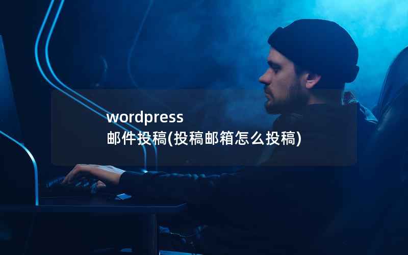 wordpress 邮件投稿(投稿邮箱怎么投稿)