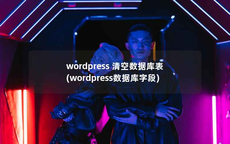 wordpress 清空数据库表(wordpress数据库字段)