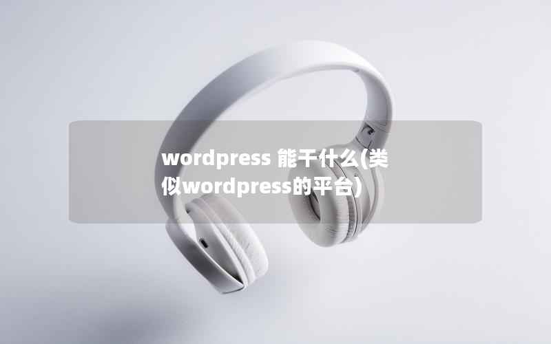 wordpress 能干什么(类似wordpress的平台)