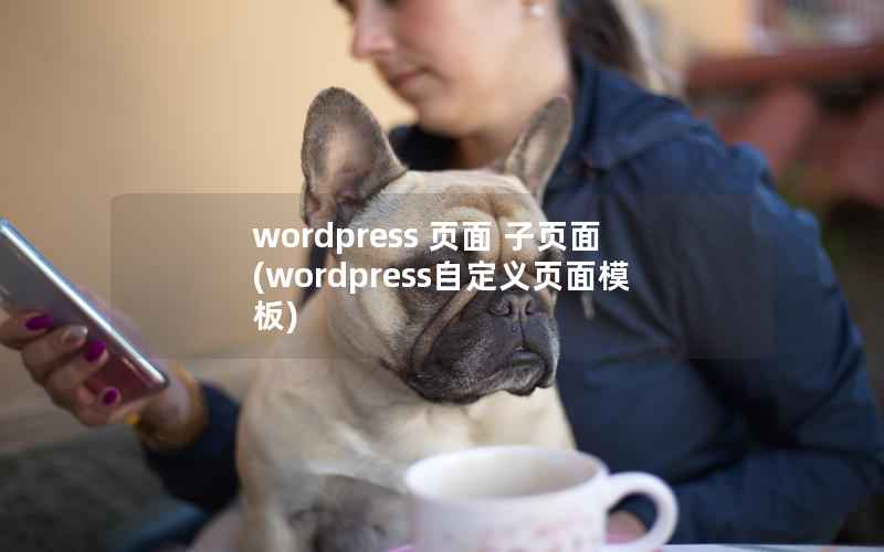 wordpress 页面 子页面(wordpress自定义页面模板)