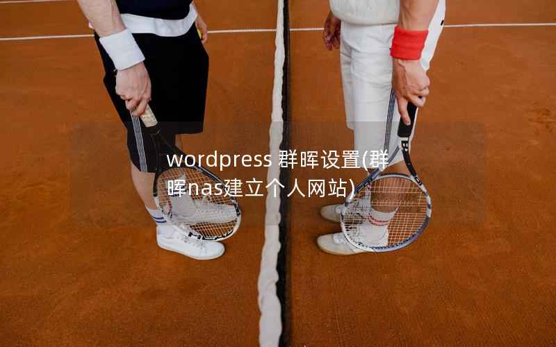 wordpress 群晖设置(群晖nas建立个人网站)