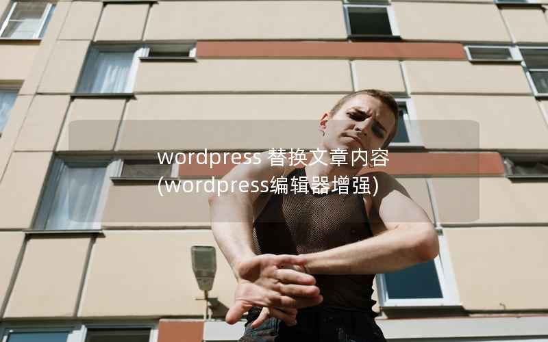 wordpress 替换文章内容(wordpress编辑器增强)