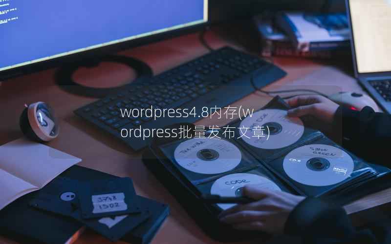 wordpress4.8内存(wordpress批量发布文章)