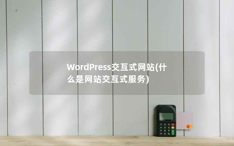 WordPress交互式网站(什么是网站交互式服务)