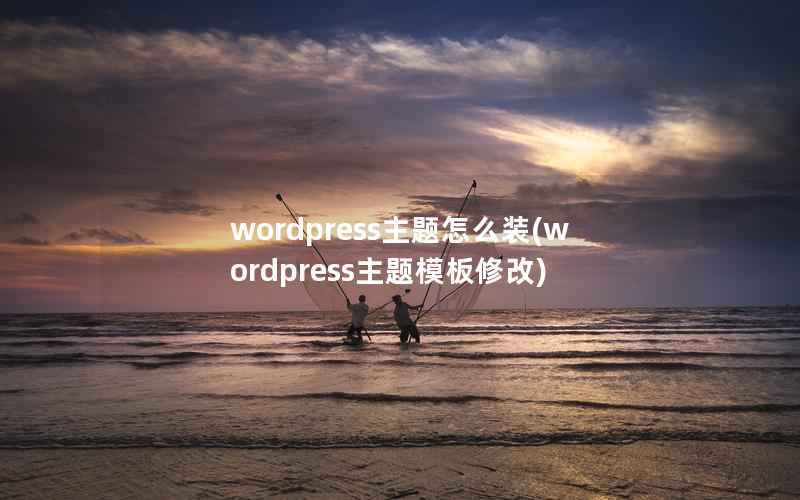 wordpress主题怎么装(wordpress主题模板修改)