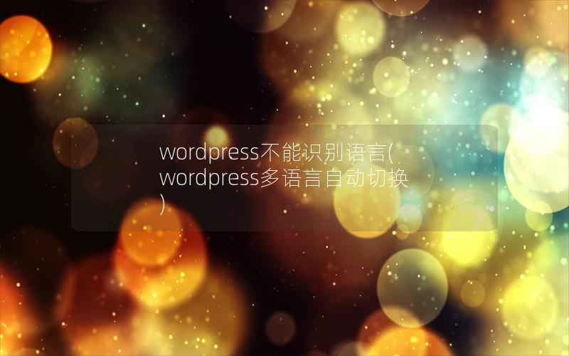 wordpress不能识别语言(wordpress多语言自动切换)