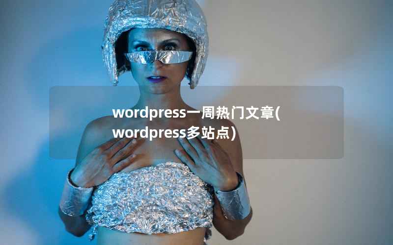 wordpress一周热门文章(wordpress多站点)