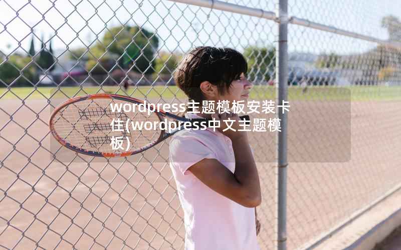 wordpress主题模板安装卡住(wordpress中文主题模板)